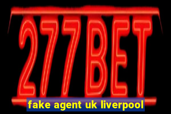 fake agent uk liverpool